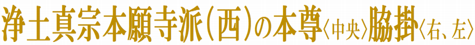 浄土真宗本願寺派（西）の本尊（中央）・脇掛（右、左）