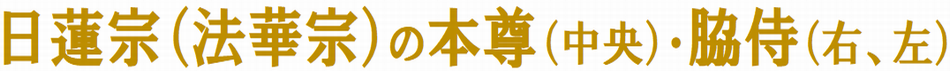 日蓮宗（法華宗）の本尊（中央）・脇侍（右、左）