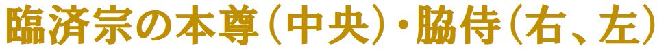 臨済宗の本尊（中央）・脇侍（右、左）